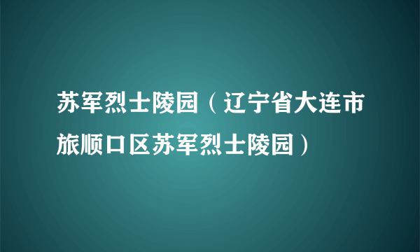 苏军烈士陵园（辽宁省大连市旅顺口区苏军烈士陵园）