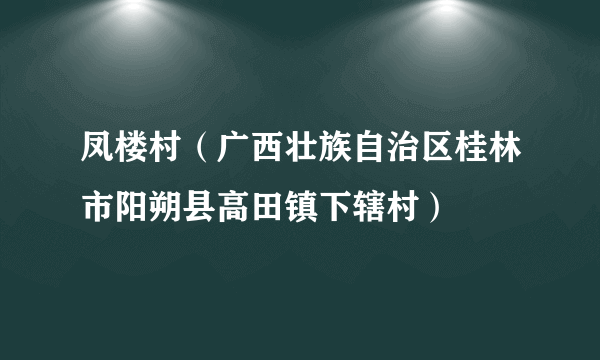 凤楼村（广西壮族自治区桂林市阳朔县高田镇下辖村）