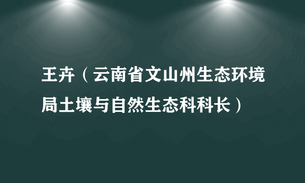 什么是王卉（云南省文山州生态环境局土壤与自然生态科科长）