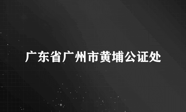 广东省广州市黄埔公证处