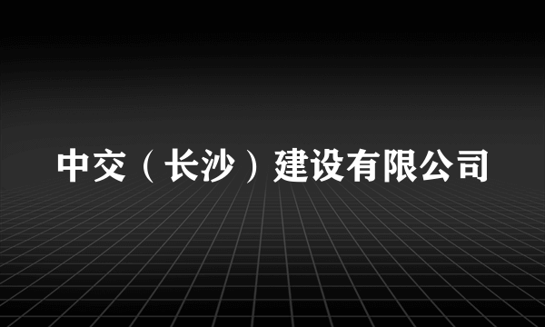 中交（长沙）建设有限公司