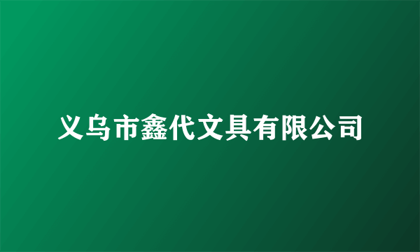 义乌市鑫代文具有限公司