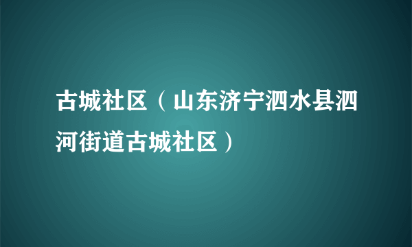 古城社区（山东济宁泗水县泗河街道古城社区）