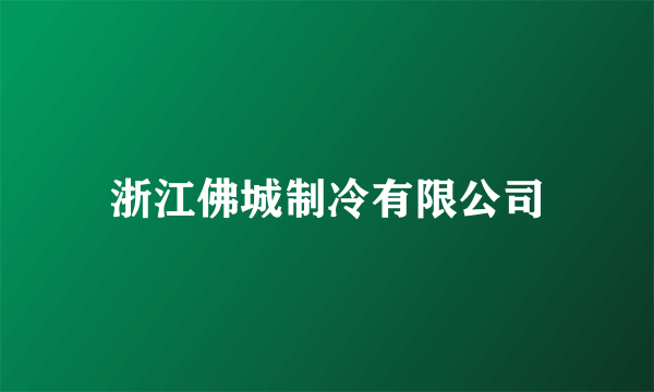 浙江佛城制冷有限公司