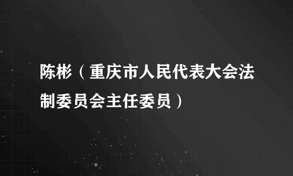 什么是陈彬（重庆市人民代表大会法制委员会主任委员）