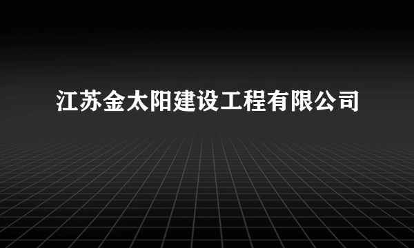 什么是江苏金太阳建设工程有限公司