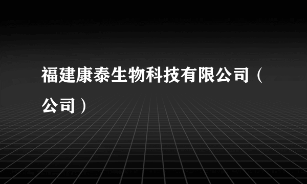 福建康泰生物科技有限公司（公司）