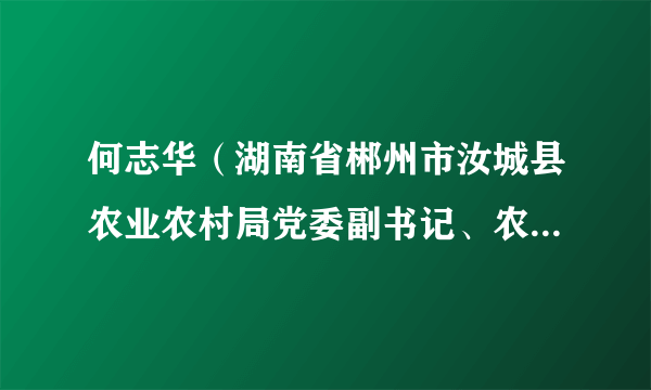 何志华（湖南省郴州市汝城县农业农村局党委副书记、农业局党组副书记）