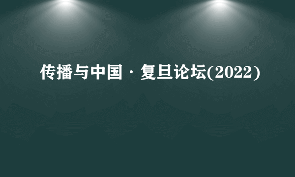 传播与中国·复旦论坛(2022)