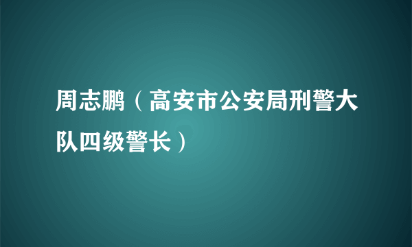 周志鹏（高安市公安局刑警大队四级警长）