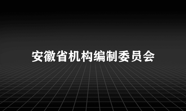 安徽省机构编制委员会