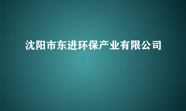 什么是沈阳市东进环保产业有限公司