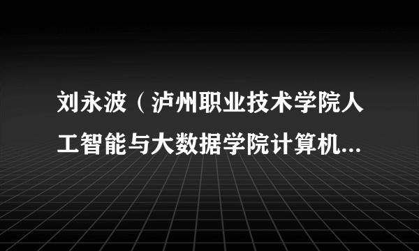 刘永波（泸州职业技术学院人工智能与大数据学院计算机中心主任）