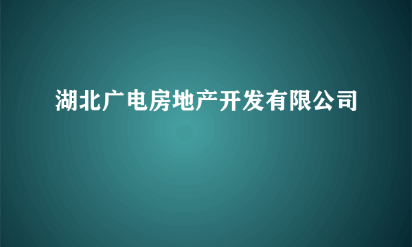 湖北广电房地产开发有限公司