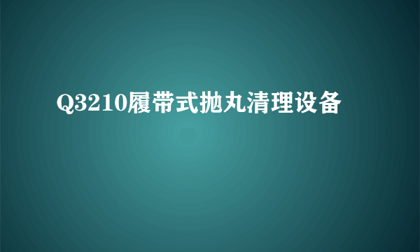 Q3210履带式抛丸清理设备