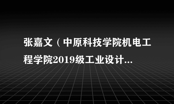 张嘉文（中原科技学院机电工程学院2019级工业设计2班学生）