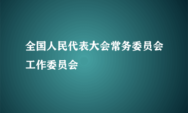 全国人民代表大会常务委员会工作委员会