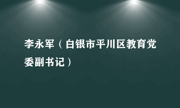 李永军（白银市平川区教育党委副书记）