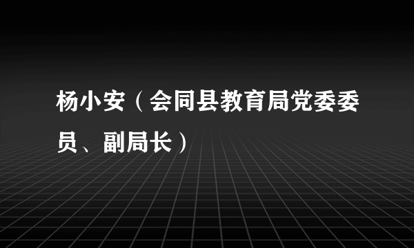 杨小安（会同县教育局党委委员、副局长）