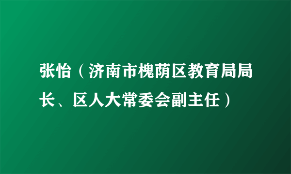 张怡（济南市槐荫区教育局局长、区人大常委会副主任）