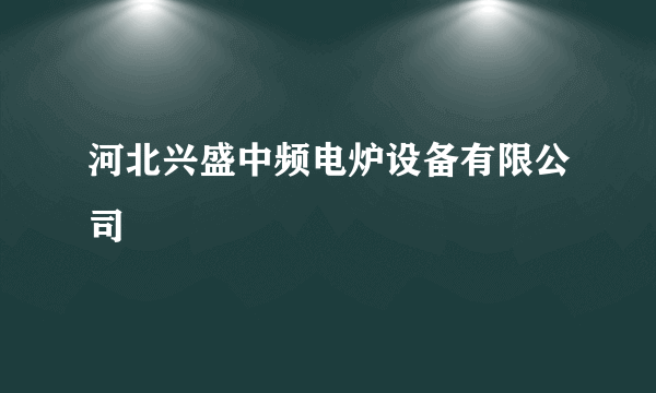 河北兴盛中频电炉设备有限公司