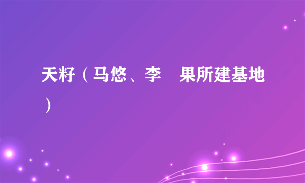 天籽（马悠、李旻果所建基地）