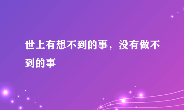 世上有想不到的事，没有做不到的事