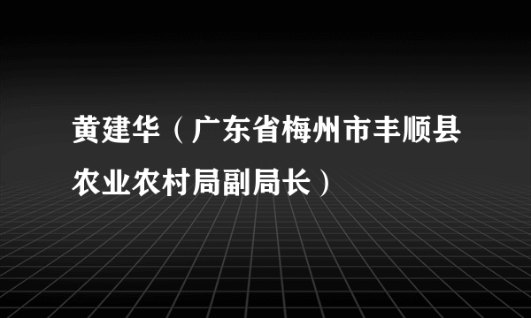 黄建华（广东省梅州市丰顺县农业农村局副局长）