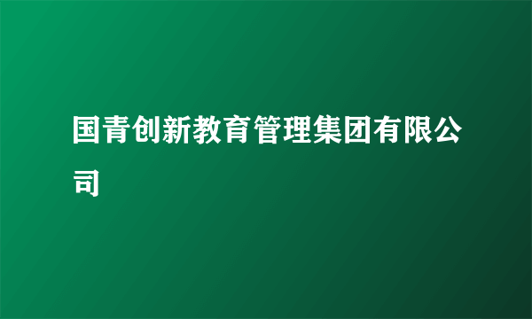 国青创新教育管理集团有限公司