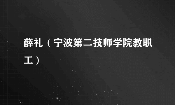 什么是薛礼（宁波第二技师学院教职工）