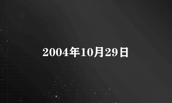 什么是2004年10月29日