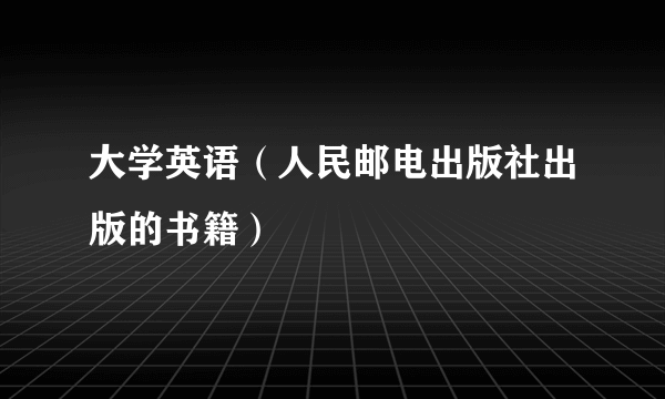 大学英语（人民邮电出版社出版的书籍）