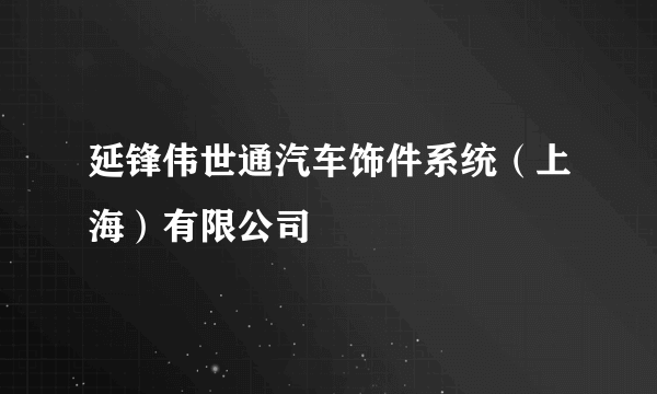 什么是延锋伟世通汽车饰件系统（上海）有限公司