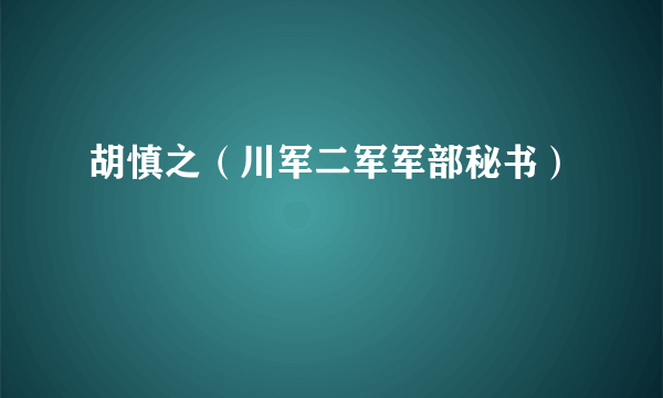 什么是胡慎之（川军二军军部秘书）