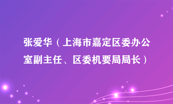 张爱华（上海市嘉定区委办公室副主任、区委机要局局长）