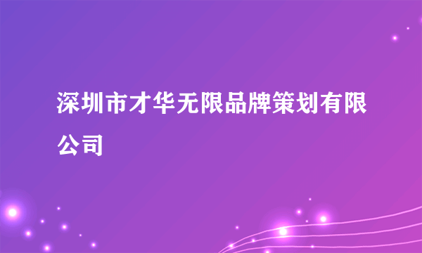 深圳市才华无限品牌策划有限公司