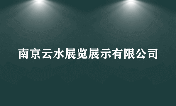 什么是南京云水展览展示有限公司