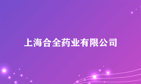 什么是上海合全药业有限公司