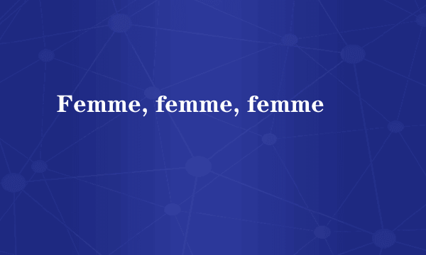 Femme, femme, femme