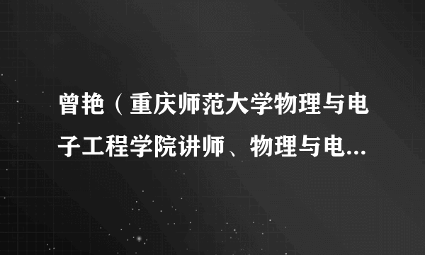 曾艳（重庆师范大学物理与电子工程学院讲师、物理与电子工程学院党委副书记兼纪委书记）