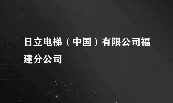 日立电梯（中国）有限公司福建分公司