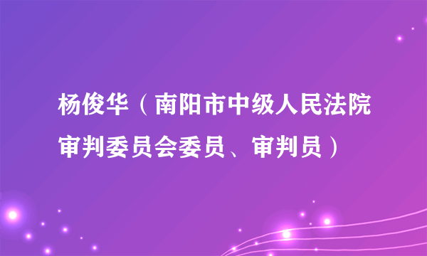 杨俊华（南阳市中级人民法院审判委员会委员、审判员）