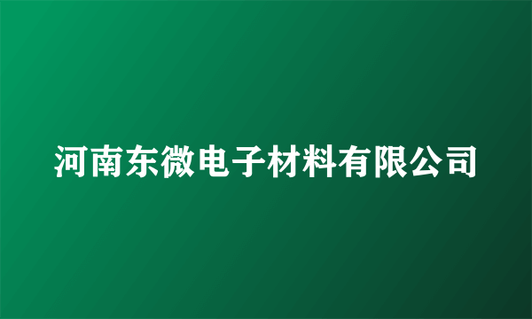 河南东微电子材料有限公司