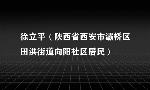 徐立平（陕西省西安市灞桥区田洪街道向阳社区居民）