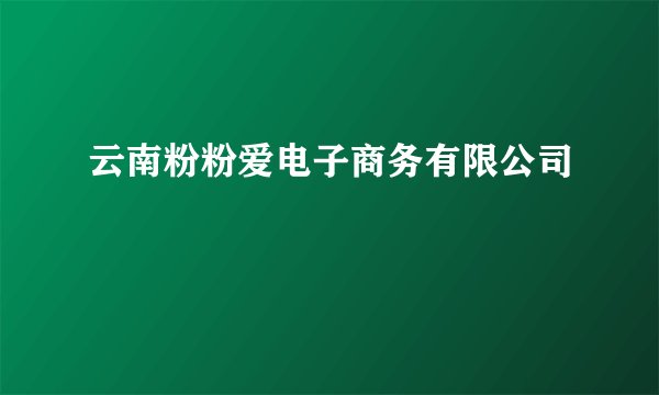 云南粉粉爱电子商务有限公司