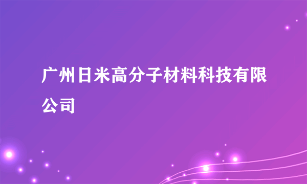 广州日米高分子材料科技有限公司