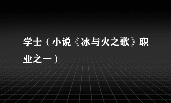 什么是学士（小说《冰与火之歌》职业之一）