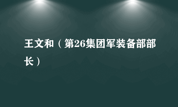 王文和（第26集团军装备部部长）