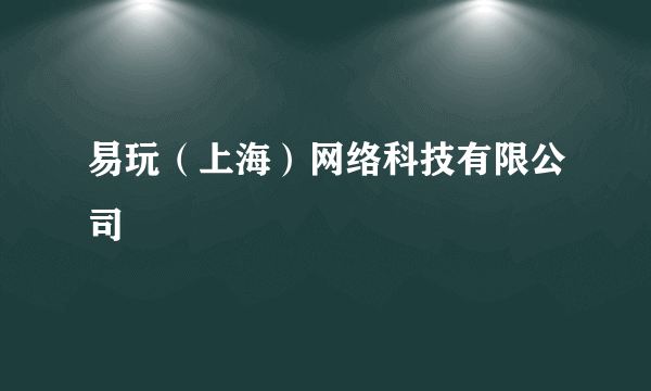 什么是易玩（上海）网络科技有限公司