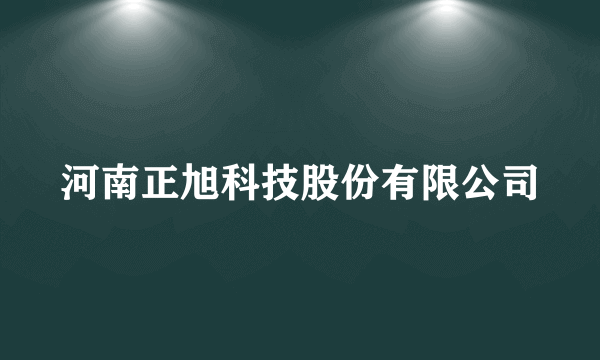 什么是河南正旭科技股份有限公司